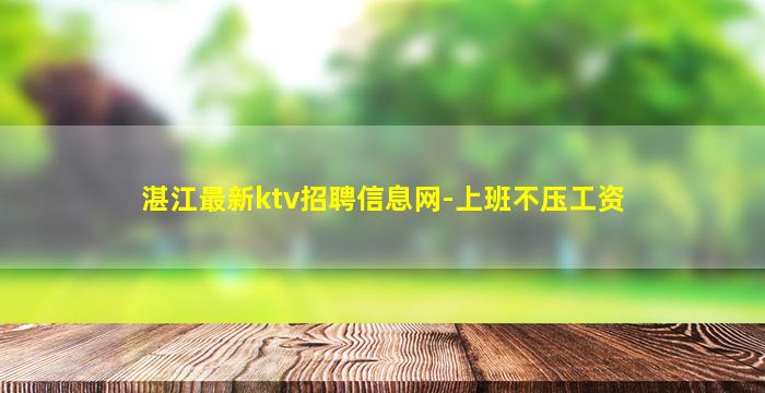 湛江最新ktv招聘信息网-上班不压工资